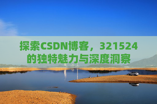 探索CSDN博客,321524的独特魅力与深度洞察