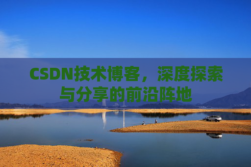 CSDN技术博客，深度探索与分享的前沿阵地